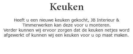 Keuken Heeft u een nieuwe keuken gekocht, JB Interieur & Timmerwerken kan deze voor u monteren.
Verder kunnen wij ervoor zorgen dat de keuken netjes word afgewerkt of kunnen wij een keuken voor u op maat maken.