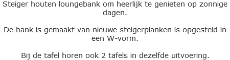 Steiger houten loungebank om heerlijk te genieten op zonnige dagen. De bank is gemaakt van nieuwe steigerplanken is opgesteld in een W-vorm. Bij de tafel horen ook 2 tafels in dezelfde uitvoering. 