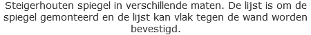 Steigerhouten spiegel in verschillende maten. De lijst is om de spiegel gemonteerd en de lijst kan vlak tegen de wand worden bevestigd. 